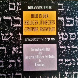 Hier in der heiligen jüdischen Gemeinde Eisenstadt. Die Grabinschriften des jüngeren jüdischen Friedhofes in Eisenstadt von Johannes Reiss