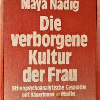 Die verborgene Kultur der Frau. Ethnopsychoanalytische Gespräche mit Bäuerinnen in Mexiko von Maya Nadig