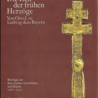 Die Zeit der frühen Herzöge. Von Otto I. zu Ludwig dem Bayern - Beiträge zur Bayerischen Geschichte und Kunst 1180 - 1350, Band I/1