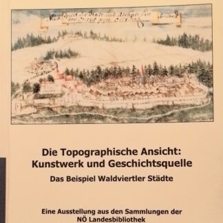 Die topographische Ansicht: Kunstwerk und Geschichtsquelle. Das Beispiel Waldviertler Städte. Sonder- und Wechselausstellungen der Niederösterreichischen Landesbibliothek