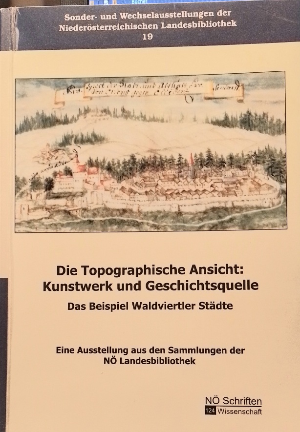 Die topographische Ansicht: Kunstwerk und Geschichtsquelle. Das Beispiel Waldviertler Städte. Sonder- und Wechselausstellungen der Niederösterreichischen Landesbibliothek