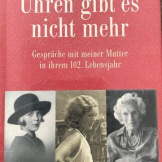 Uhren gibt es nicht mehr. Gespräche mit meiner Mutter in ihrem 102. Lebensjahr von André Heller