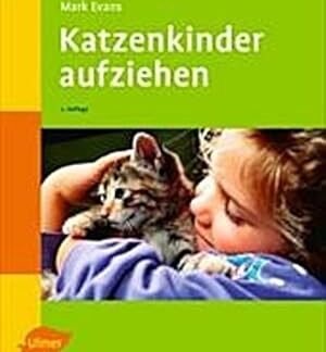 Katzenkinder aufziehen. Ein praktischer Ratgeber für das erste Lebensjahr von Evans, Mark