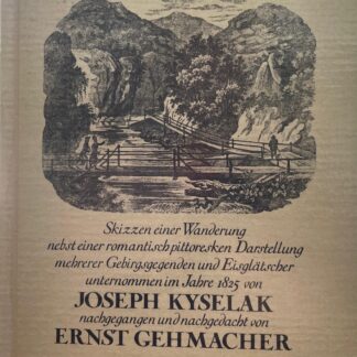 Zu Fuss durch Österreich. Skizzen einer Wanderung nebst einer romantisch pittoresken Darstellung mehrerer Gebirgsgegenden und Eisglätscher unternommen im Jahre 1825 von Joseph Kyselak - nachgegangen und nachgedacht von Ernst Gehmacher