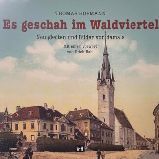 Es geschah im Waldviertel. Neuigkeiten und Bilder von damals von Thomas Hofmann