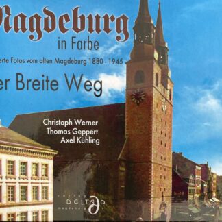 Magdeburg in Farbe - Der Breite Weg. Kolorierte Fotos vom alten Magdeburg 1880-1945  von Axel Kühling, Thomas Geppert und Christoph Werner